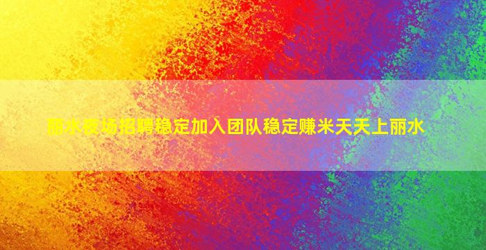 丽水夜场招聘稳定加入团队稳定赚米天天上丽水