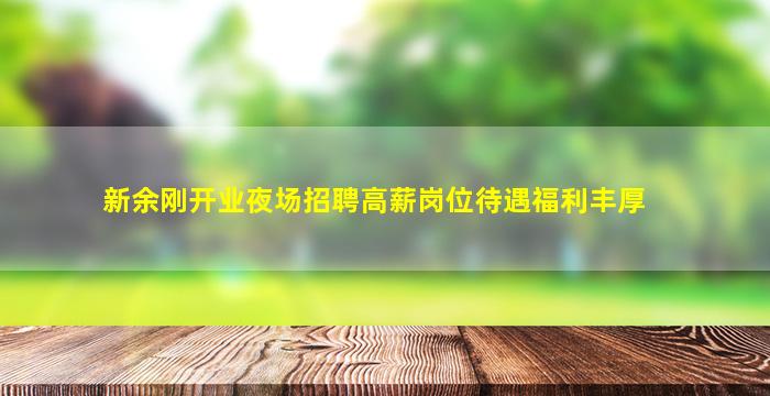 新余刚开业夜场招聘高薪岗位待遇福利丰厚