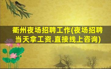 衢州夜场招聘工作(夜场招聘当天拿工资.直接线上咨询)